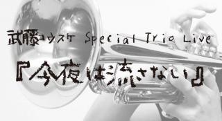 武藤コウスケ Special Trio Live『今夜は流さない』